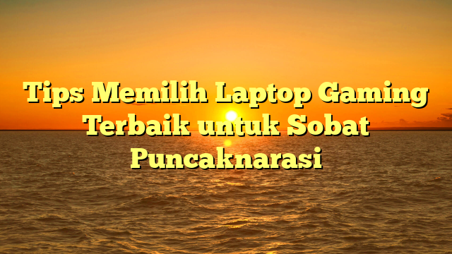 Tips Memilih Laptop Gaming Terbaik untuk Sobat Puncaknarasi