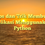 Tips dan Trik Membuat Aplikasi Menggunakan Python