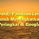 {keyword}: Panduan Lengkap untuk Meningkatkan Peringkat di Google